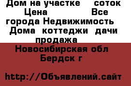 Дом на участке 30 соток › Цена ­ 550 000 - Все города Недвижимость » Дома, коттеджи, дачи продажа   . Новосибирская обл.,Бердск г.